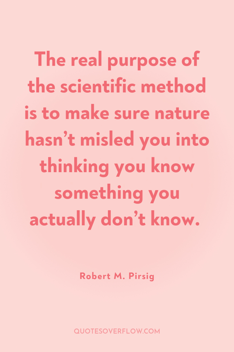 The real purpose of the scientific method is to make...