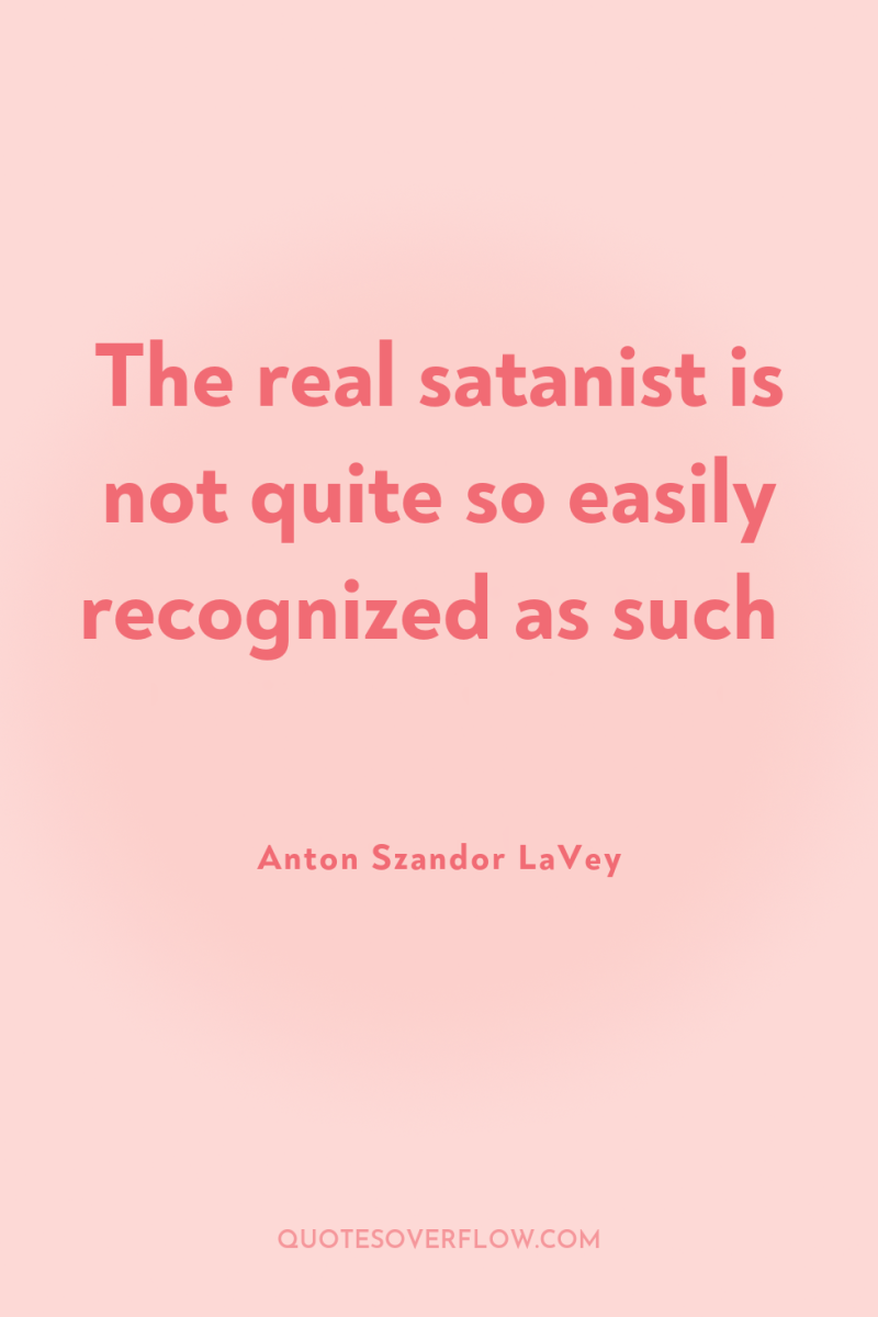 The real satanist is not quite so easily recognized as...