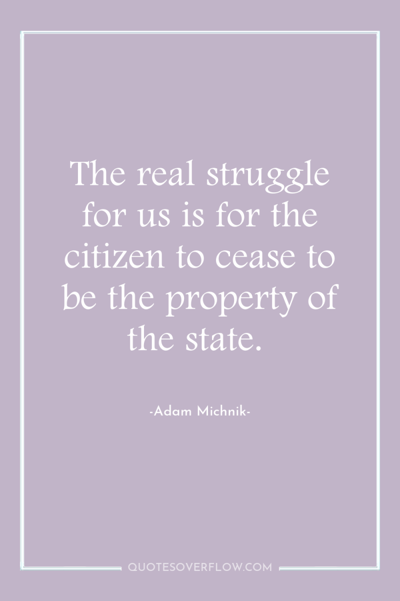 The real struggle for us is for the citizen to...