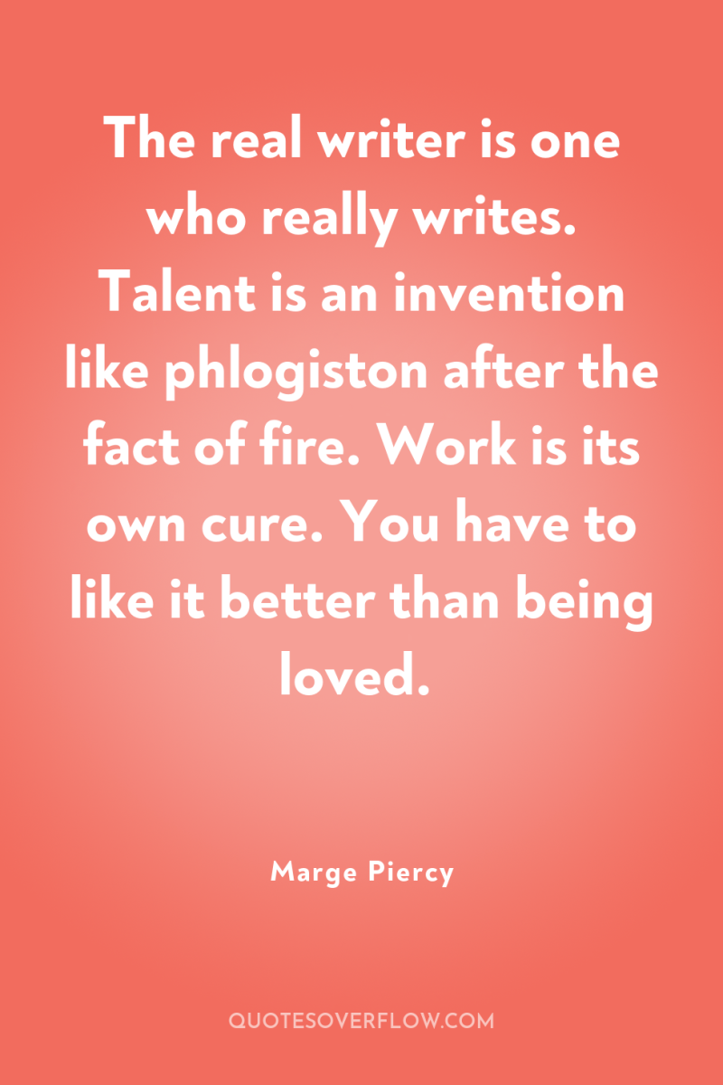 The real writer is one who really writes. Talent is...