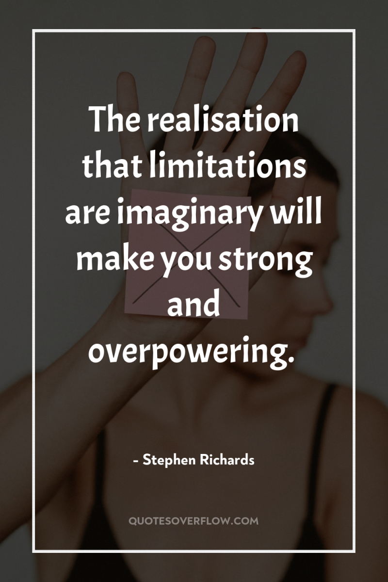 The realisation that limitations are imaginary will make you strong...
