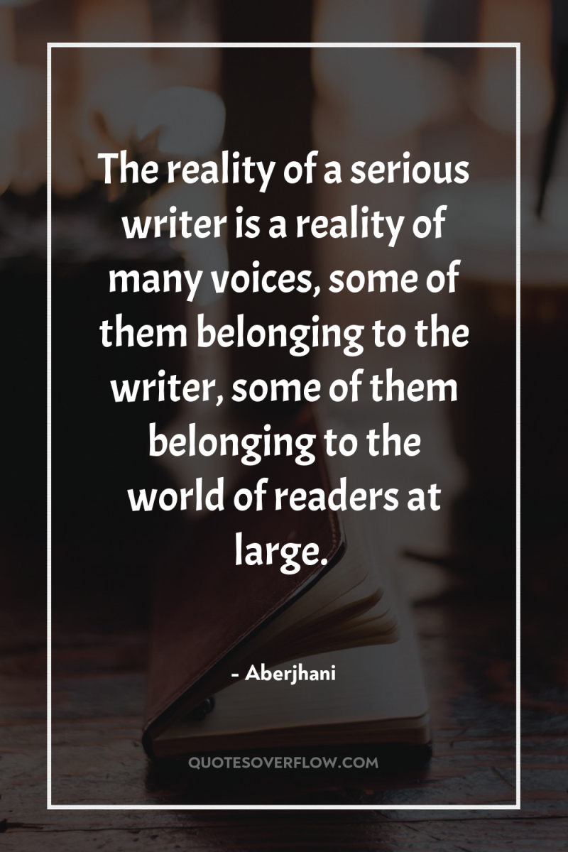The reality of a serious writer is a reality of...