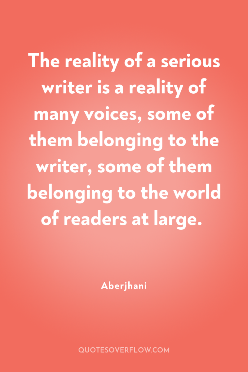 The reality of a serious writer is a reality of...