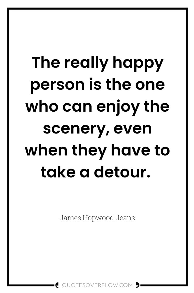 The really happy person is the one who can enjoy...