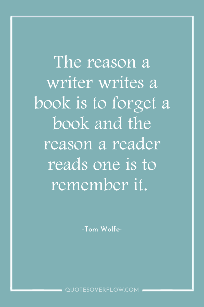 The reason a writer writes a book is to forget...