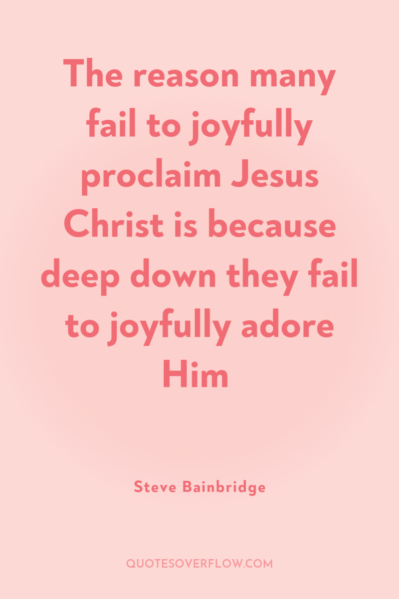 The reason many fail to joyfully proclaim Jesus Christ is...