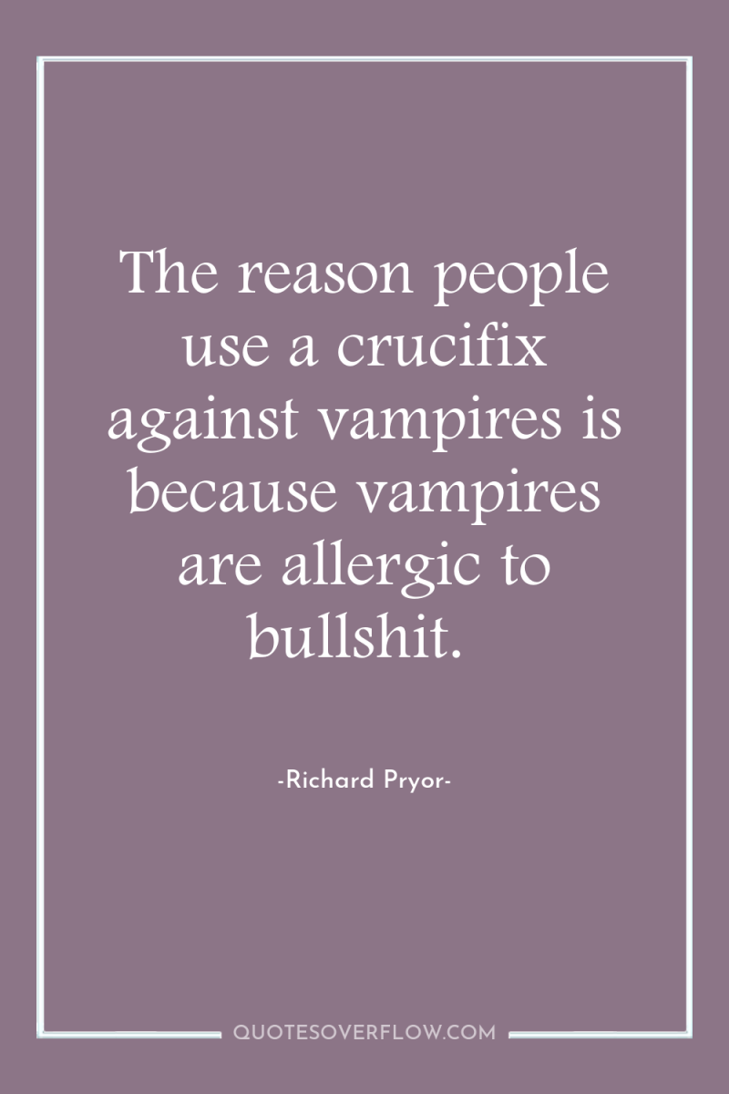 The reason people use a crucifix against vampires is because...