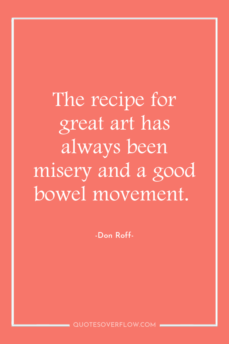 The recipe for great art has always been misery and...