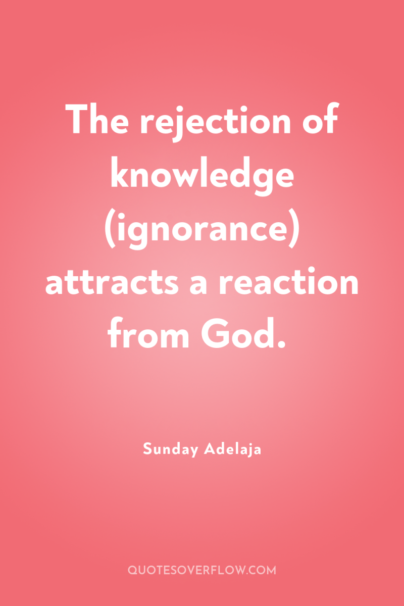 The rejection of knowledge (ignorance) attracts a reaction from God. 