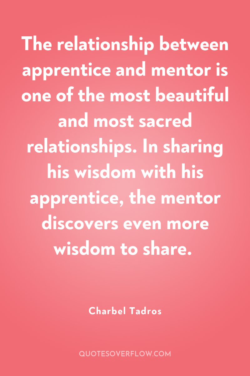 The relationship between apprentice and mentor is one of the...