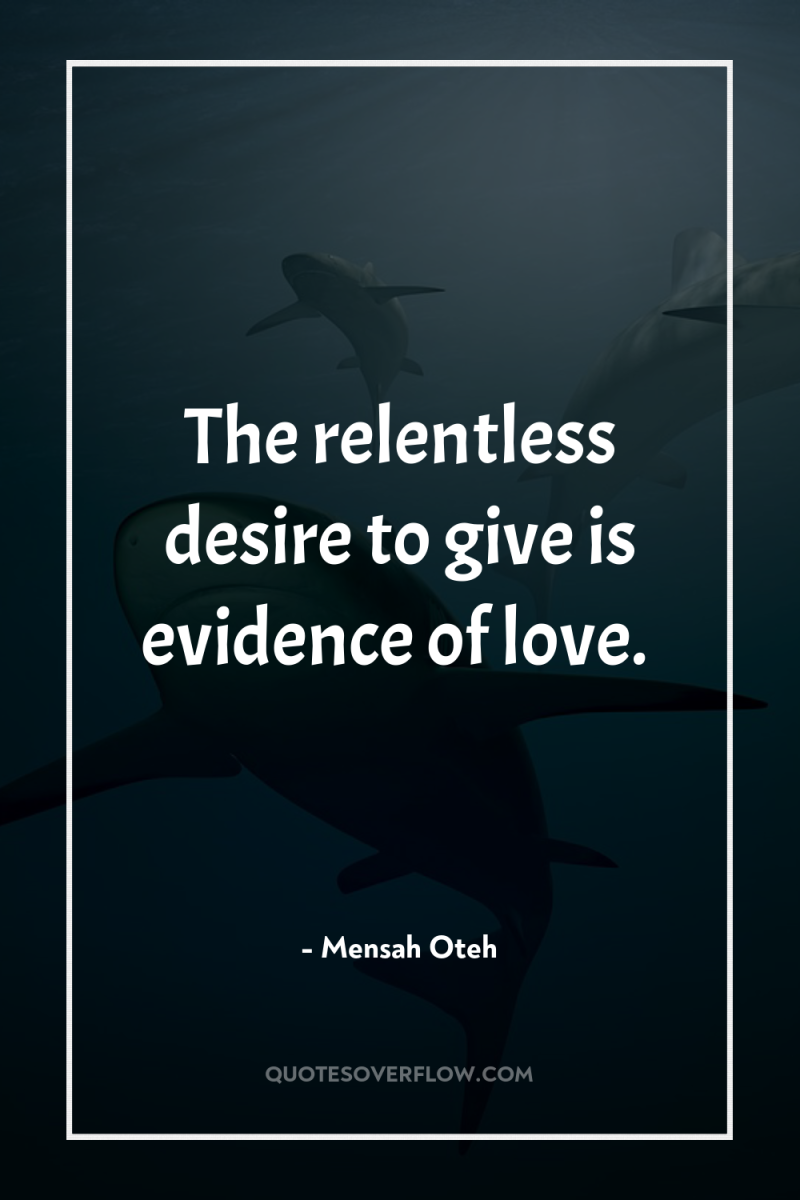 The relentless desire to give is evidence of love. 