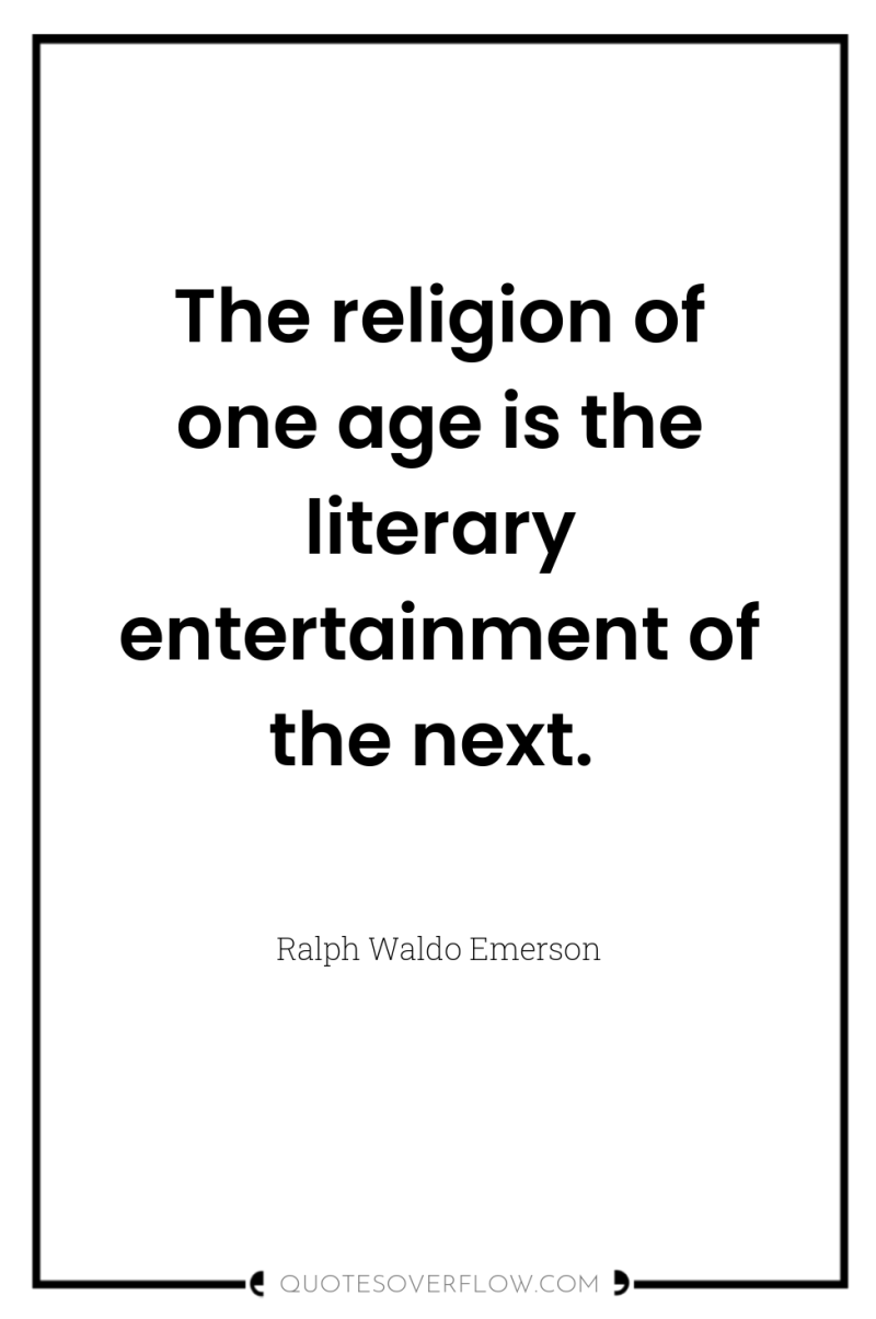 The religion of one age is the literary entertainment of...