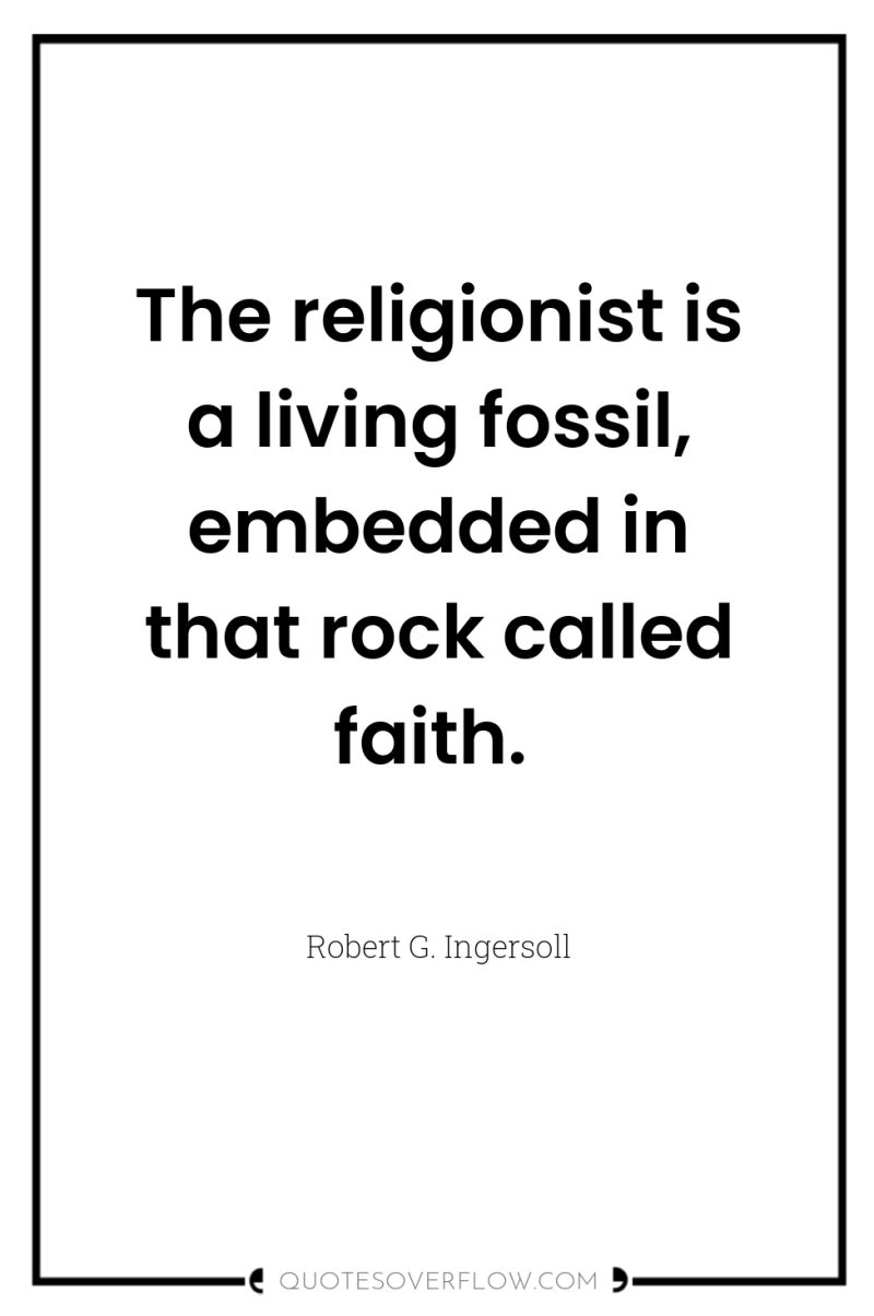The religionist is a living fossil, embedded in that rock...