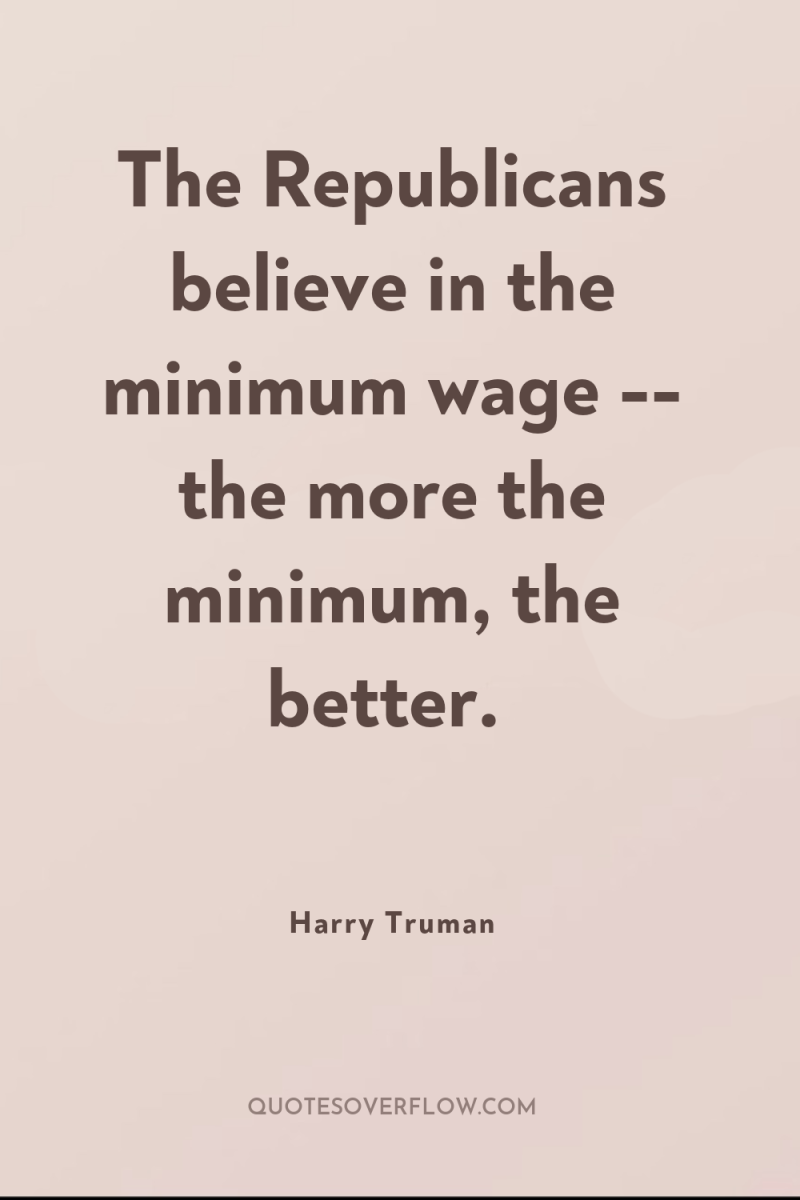 The Republicans believe in the minimum wage -- the more...