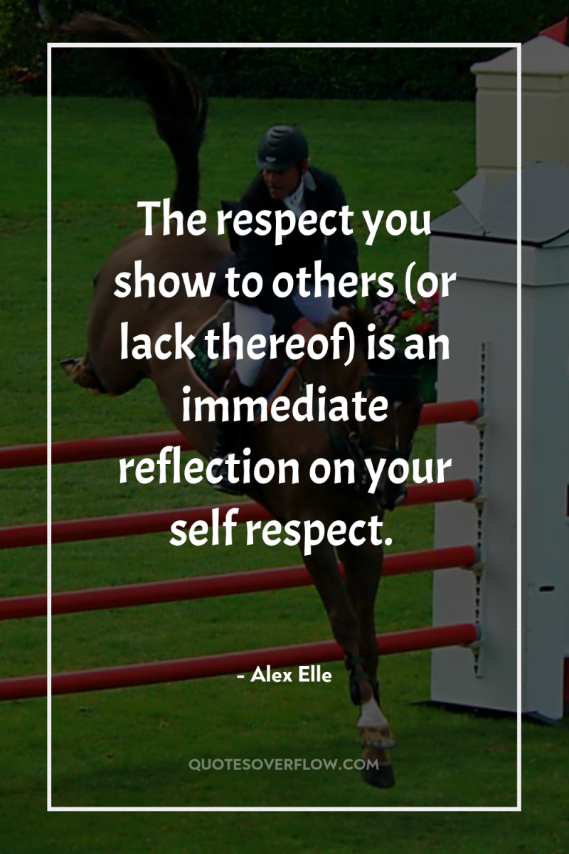 The respect you show to others (or lack thereof) is...