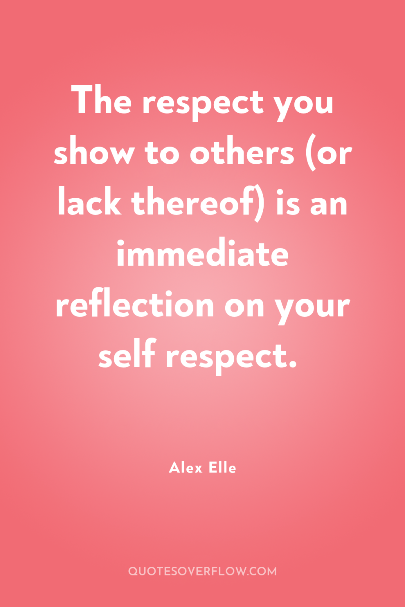 The respect you show to others (or lack thereof) is...