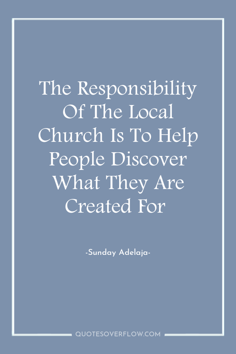 The Responsibility Of The Local Church Is To Help People...