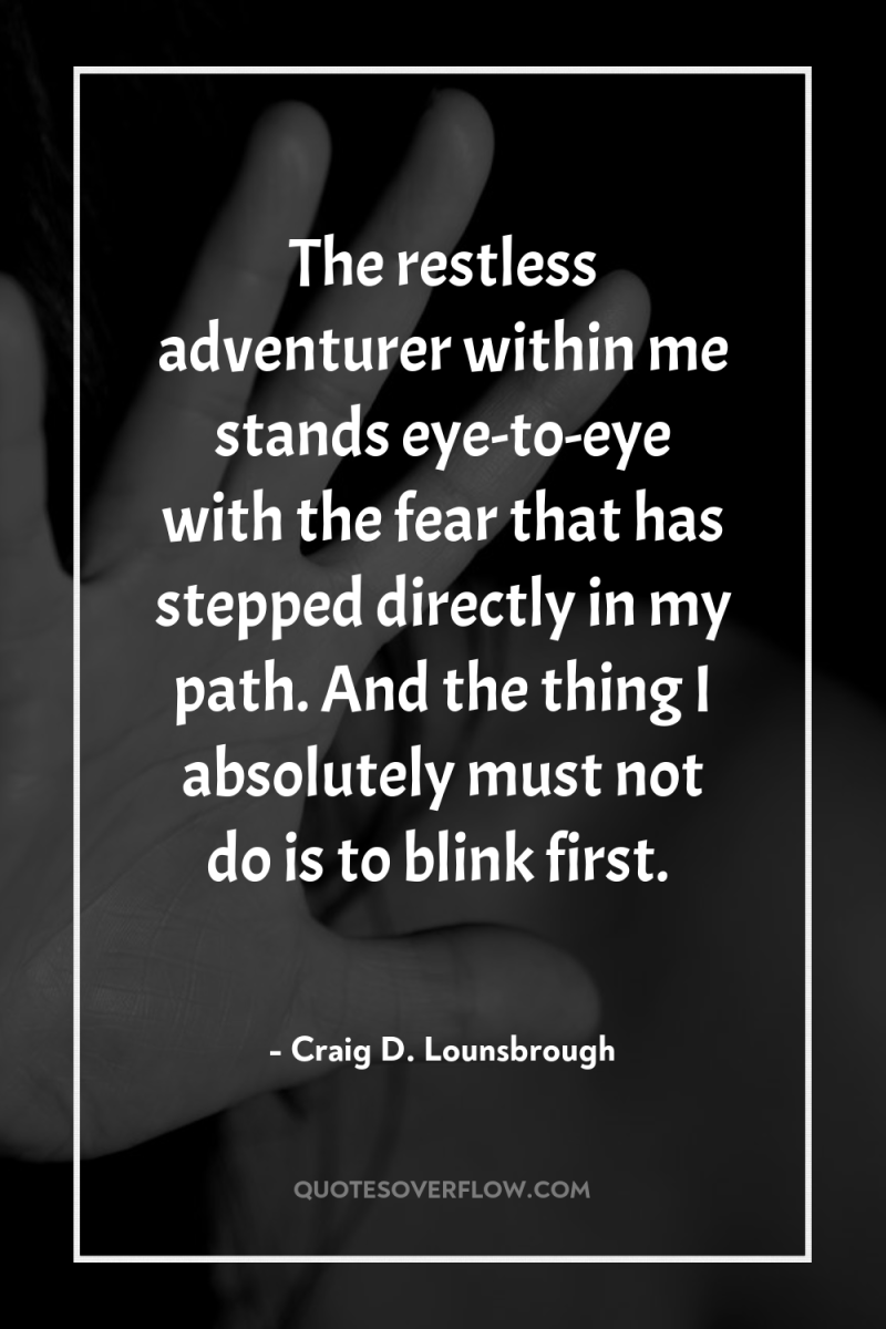 The restless adventurer within me stands eye-to-eye with the fear...