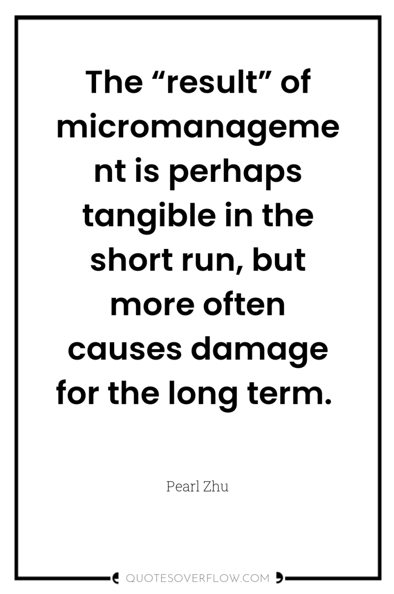The “result” of micromanagement is perhaps tangible in the short...