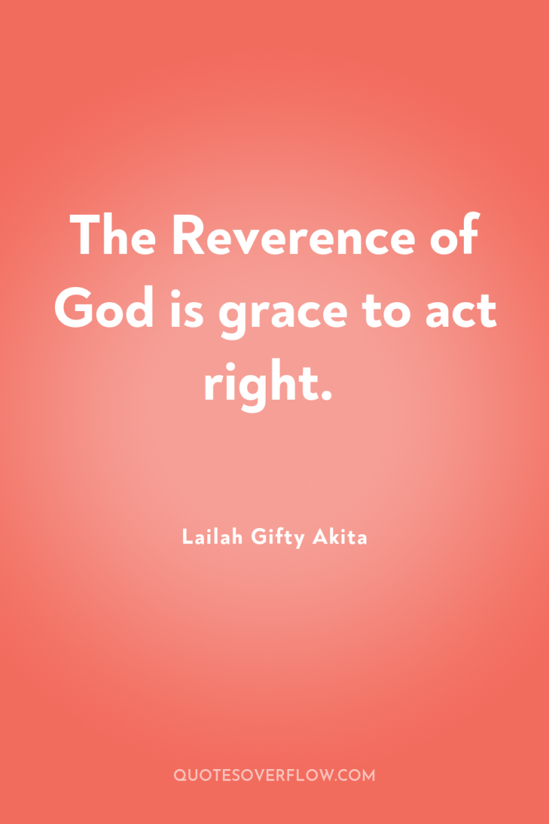 The Reverence of God is grace to act right. 