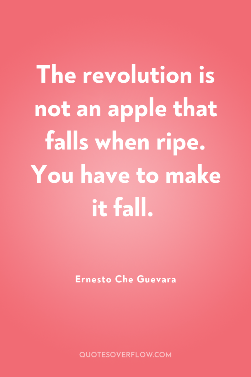 The revolution is not an apple that falls when ripe....