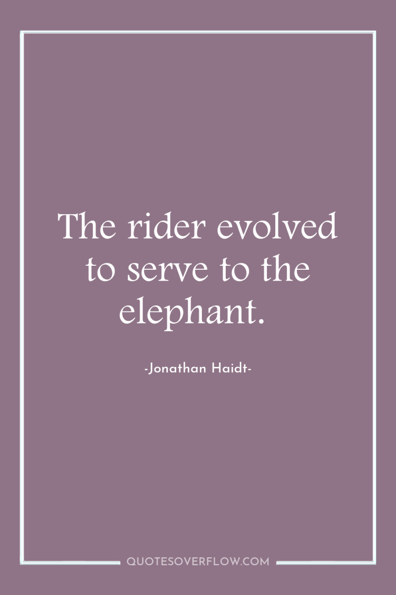 The rider evolved to serve to the elephant. 