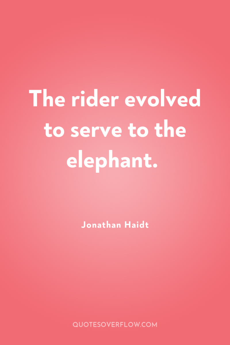 The rider evolved to serve to the elephant. 