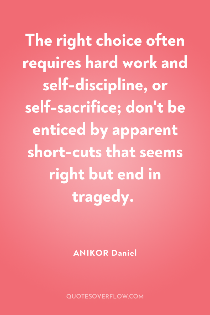 The right choice often requires hard work and self-discipline, or...