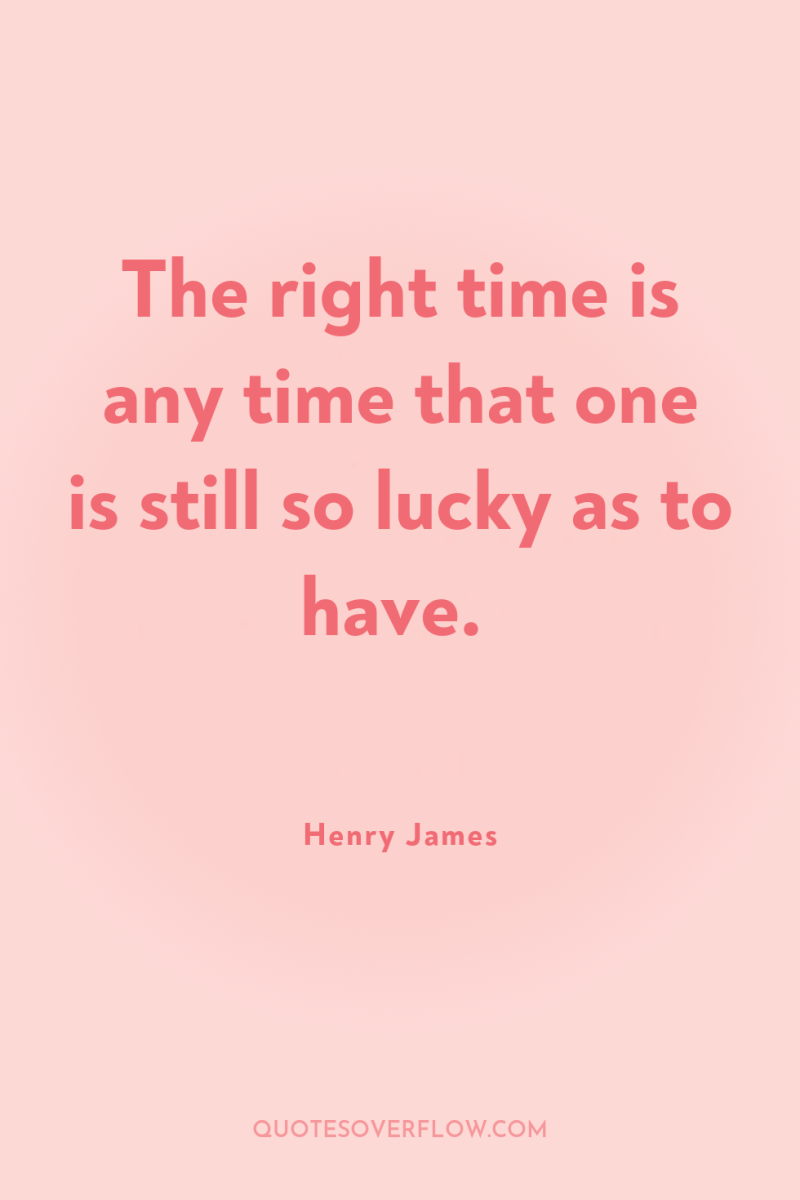 The right time is any time that one is still...