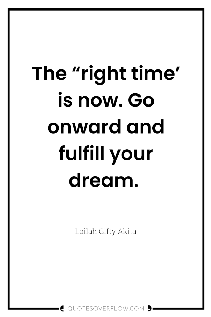 The “right time’ is now. Go onward and fulfill your...