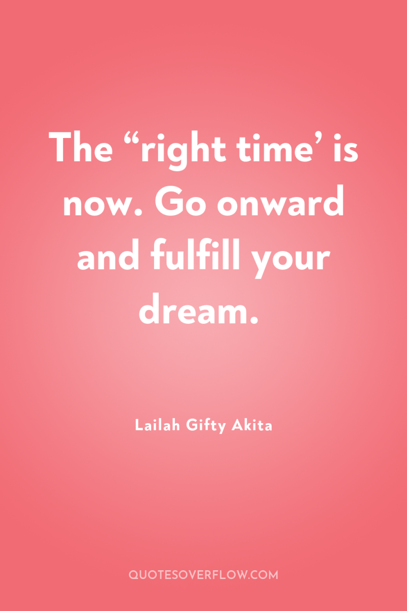 The “right time’ is now. Go onward and fulfill your...