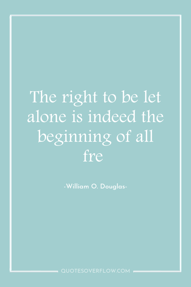 The right to be let alone is indeed the beginning...