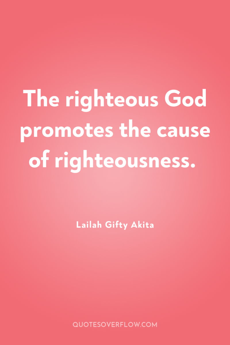 The righteous God promotes the cause of righteousness. 