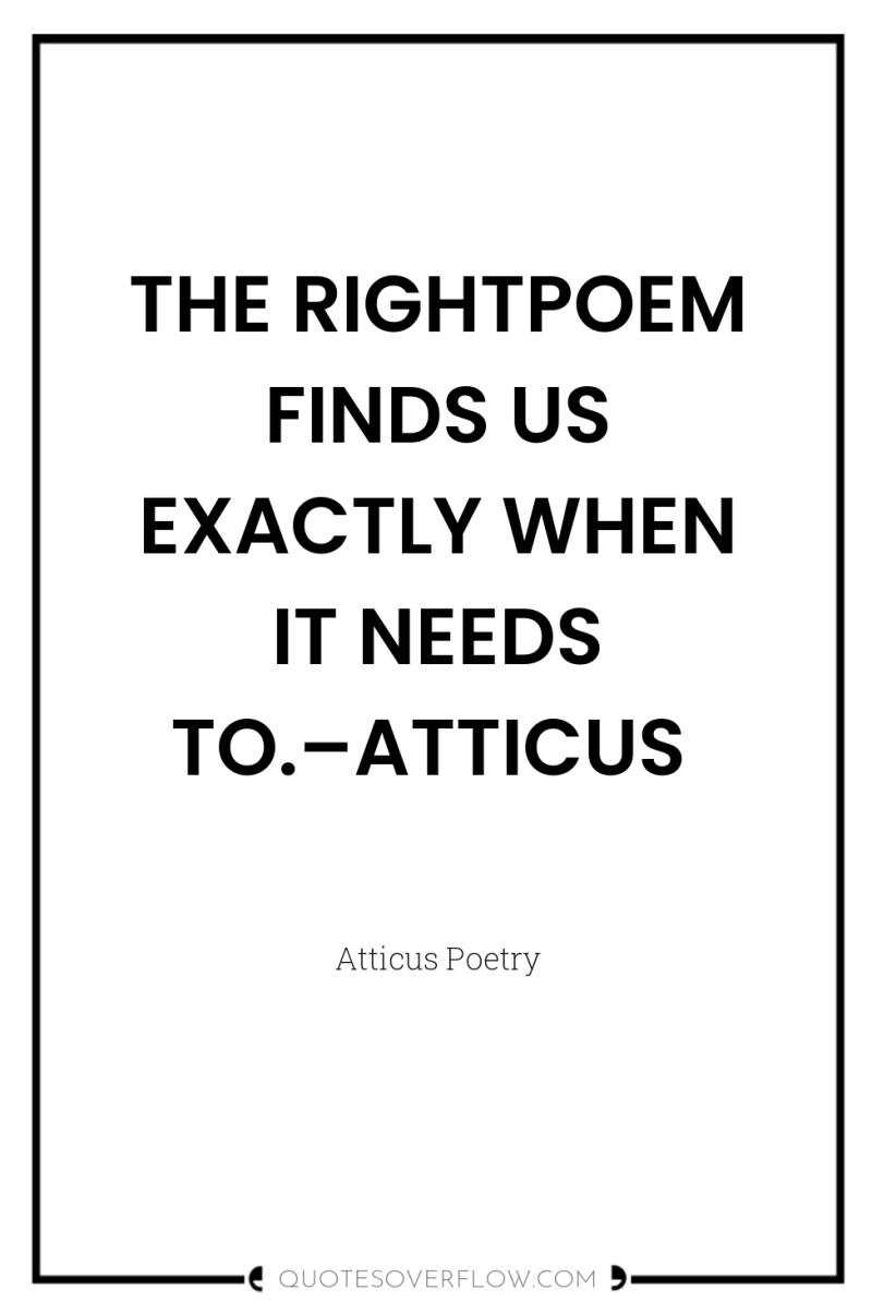 THE RIGHTPOEM FINDS US EXACTLY WHEN IT NEEDS TO.–ATTICUS 