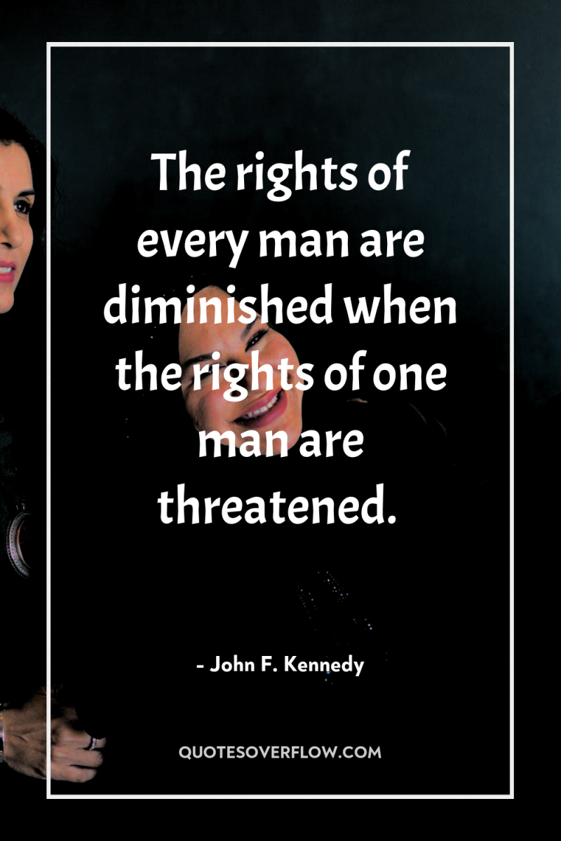 The rights of every man are diminished when the rights...