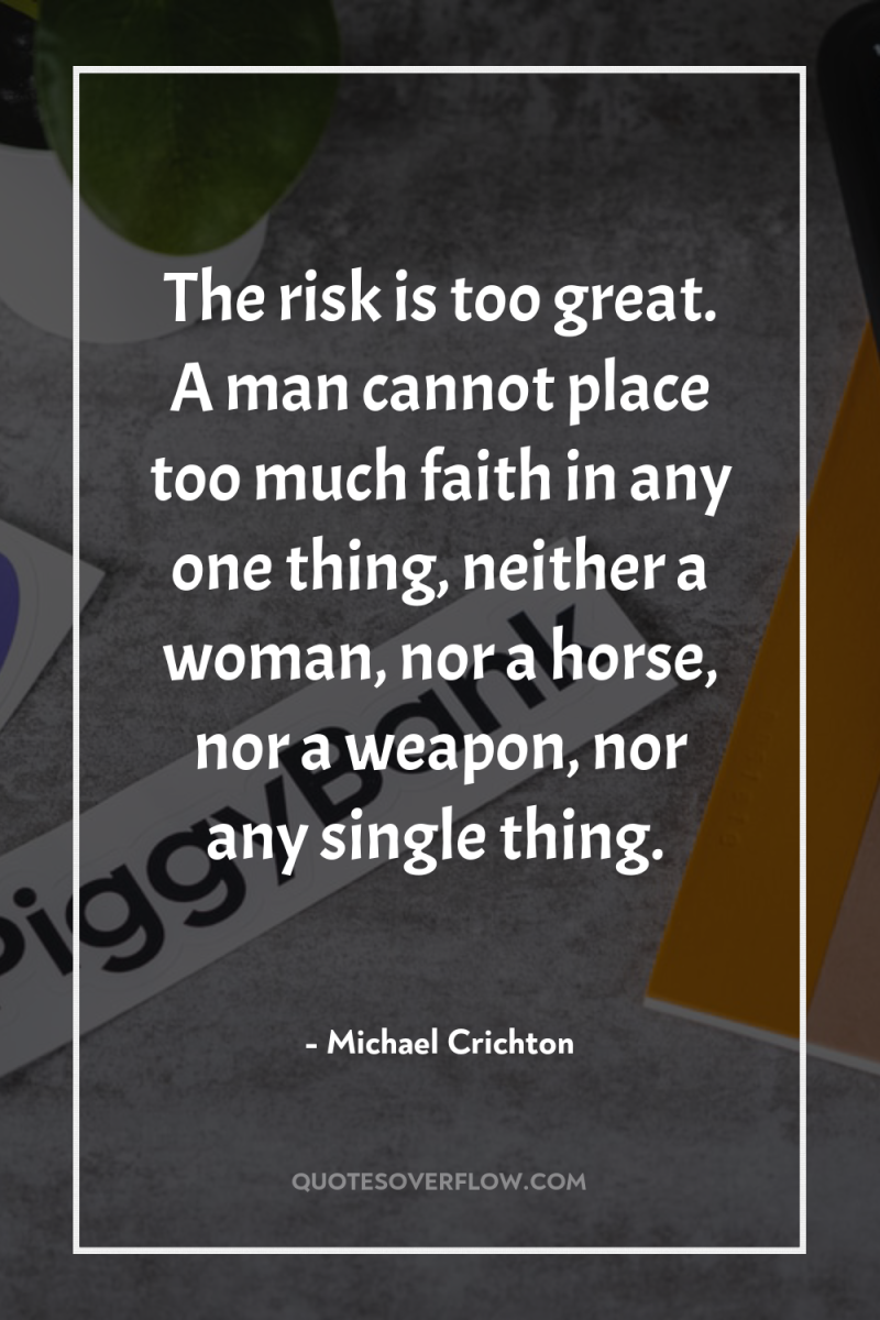 The risk is too great. A man cannot place too...
