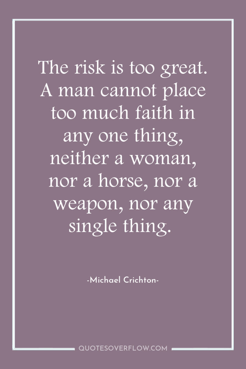 The risk is too great. A man cannot place too...