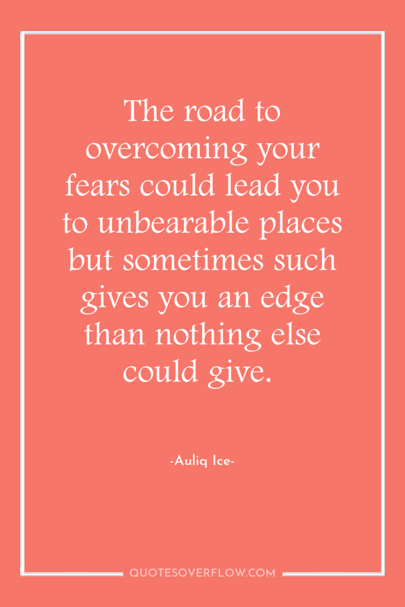 The road to overcoming your fears could lead you to...