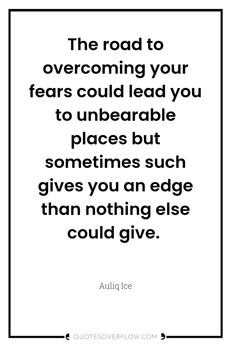 The road to overcoming your fears could lead you to...