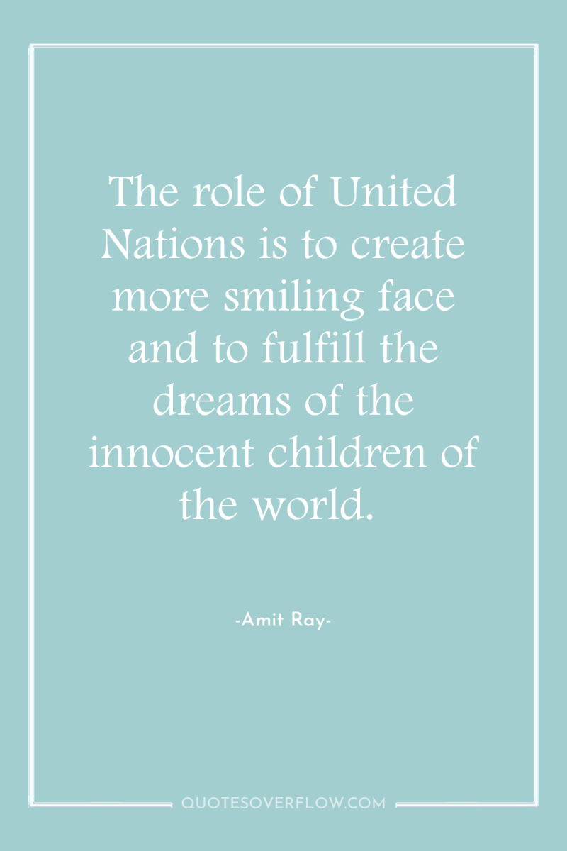 The role of United Nations is to create more smiling...