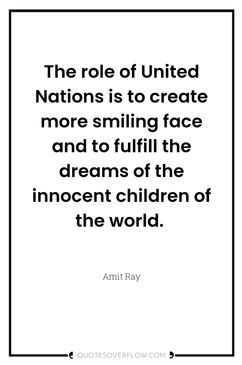The role of United Nations is to create more smiling...