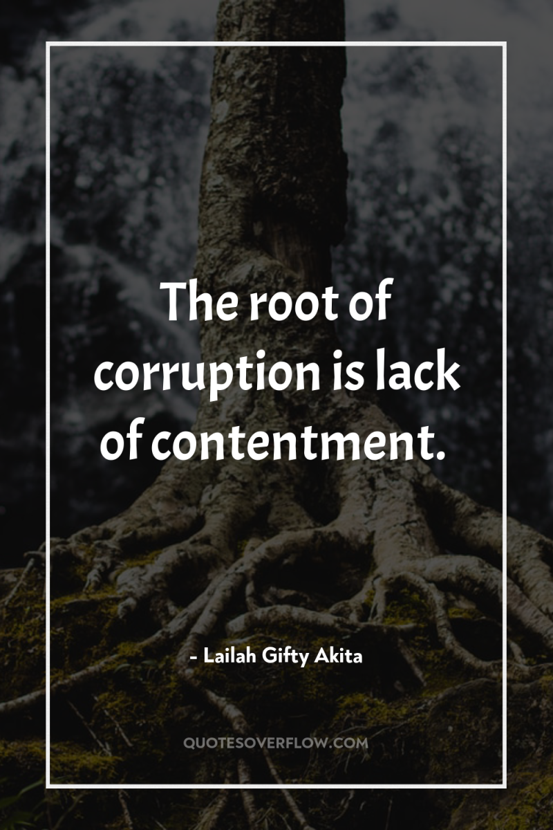 The root of corruption is lack of contentment. 