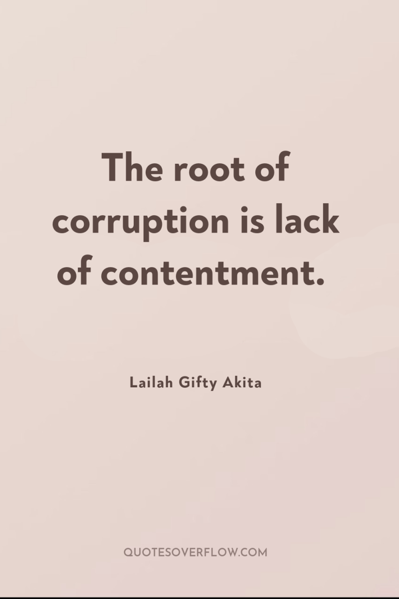 The root of corruption is lack of contentment. 