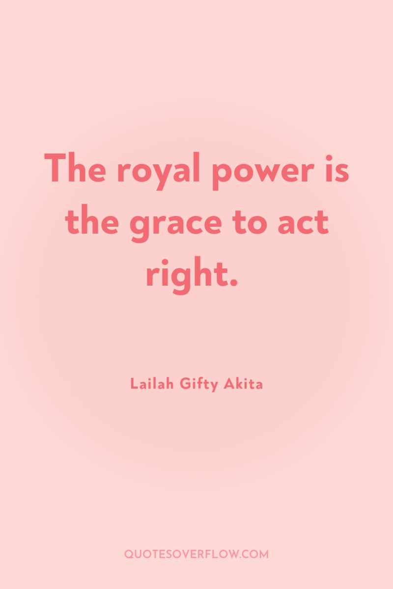 The royal power is the grace to act right. 