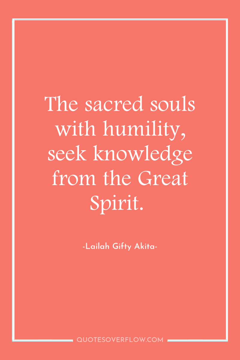 The sacred souls with humility, seek knowledge from the Great...