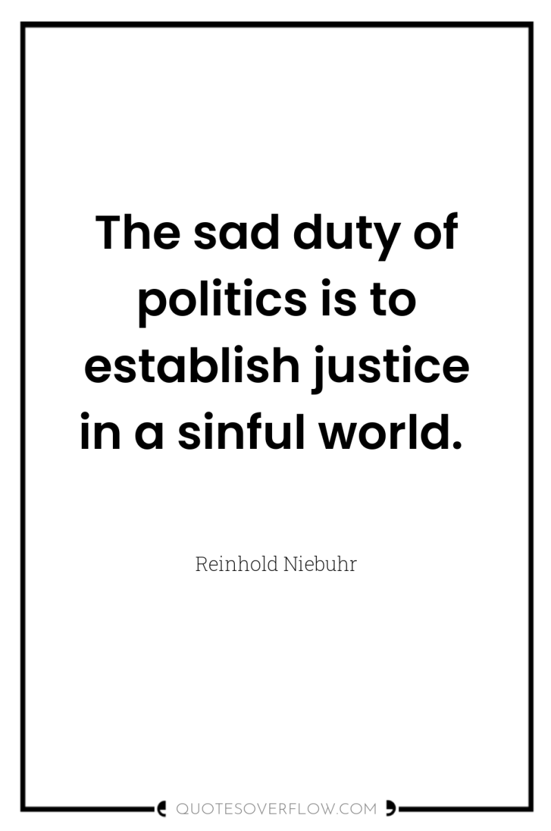 The sad duty of politics is to establish justice in...