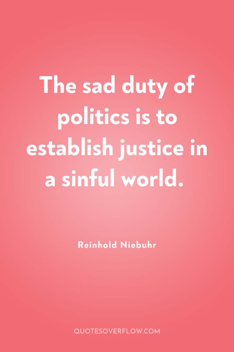 The sad duty of politics is to establish justice in...