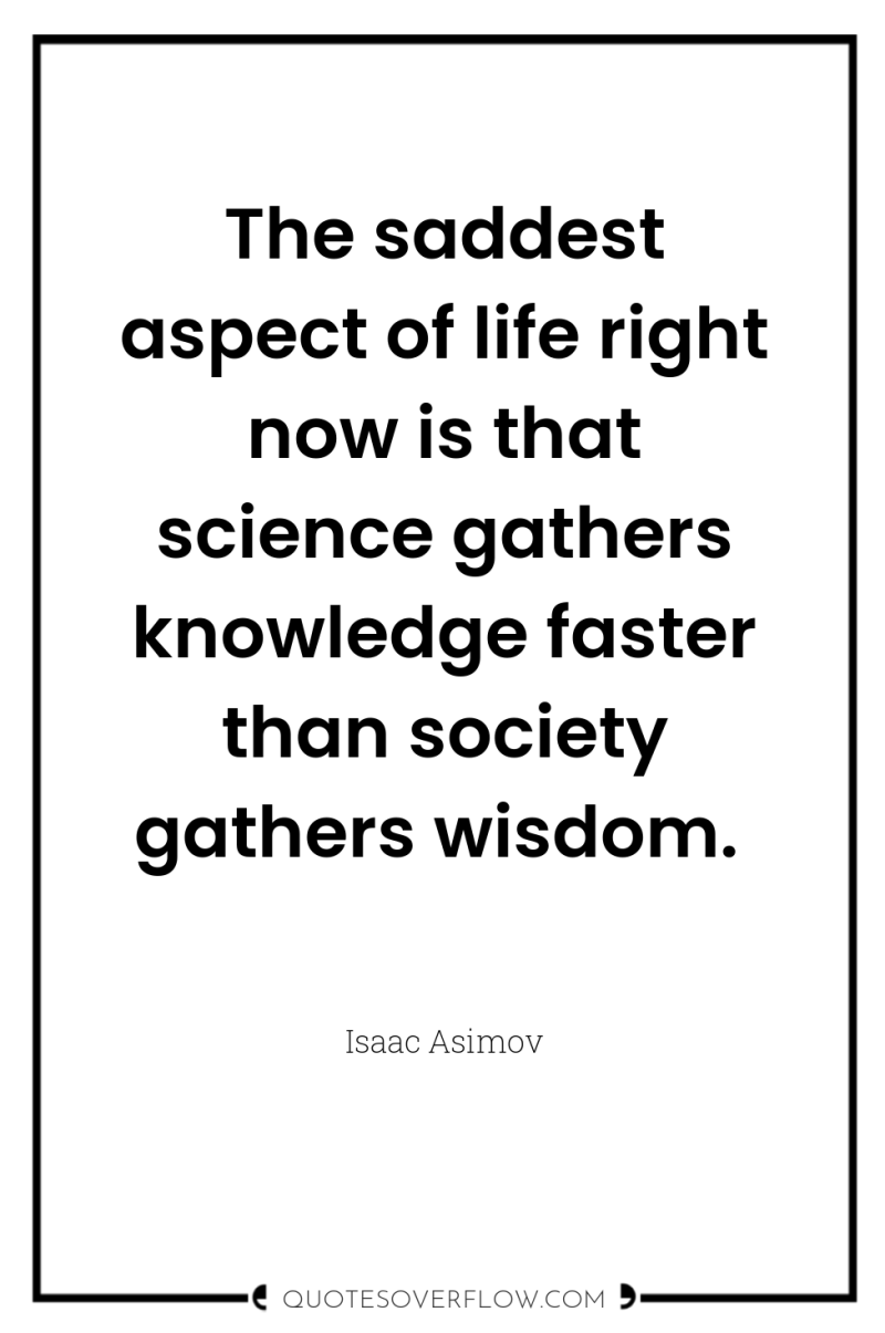 The saddest aspect of life right now is that science...