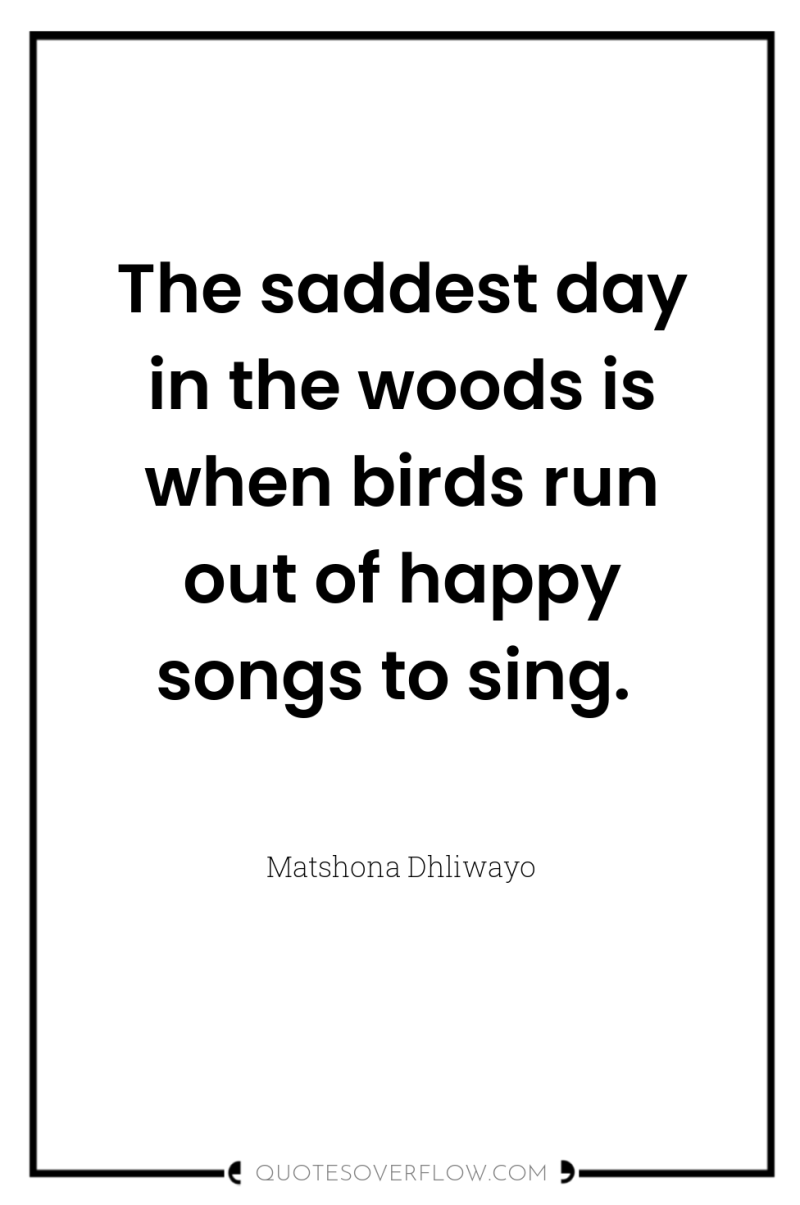 The saddest day in the woods is when birds run...