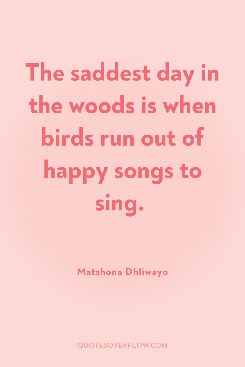 The saddest day in the woods is when birds run...